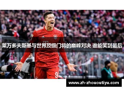 莱万多夫斯基与世界顶级门将的巅峰对决 谁能笑到最后