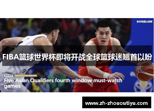 FIBA篮球世界杯即将开战全球篮球迷翘首以盼