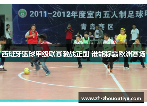 西班牙篮球甲级联赛激战正酣 谁能称霸欧洲赛场