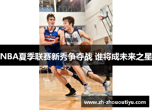 NBA夏季联赛新秀争夺战 谁将成未来之星