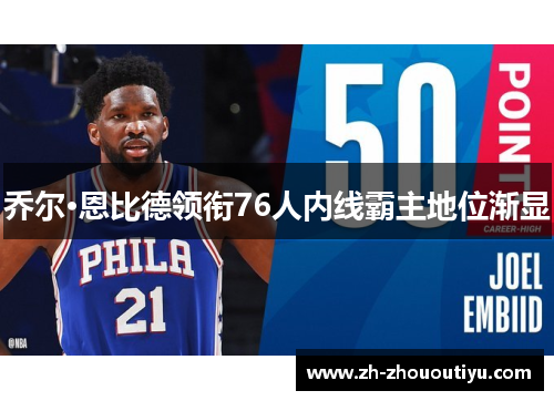 乔尔·恩比德领衔76人内线霸主地位渐显