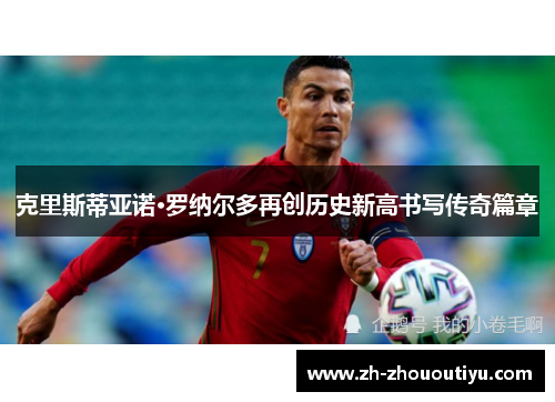 克里斯蒂亚诺·罗纳尔多再创历史新高书写传奇篇章