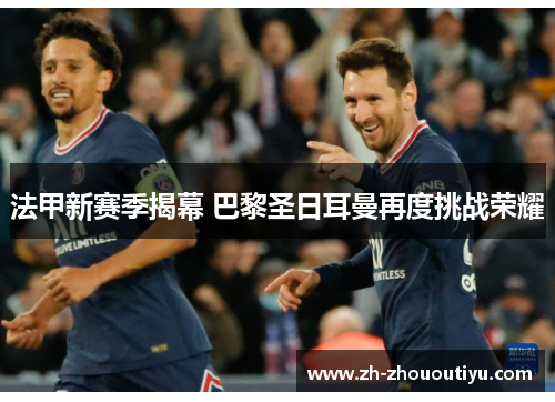 法甲新赛季揭幕 巴黎圣日耳曼再度挑战荣耀