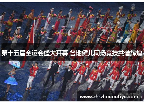 第十五届全运会盛大开幕 各地健儿同场竞技共谱辉煌