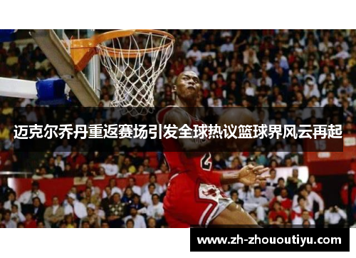 迈克尔乔丹重返赛场引发全球热议篮球界风云再起