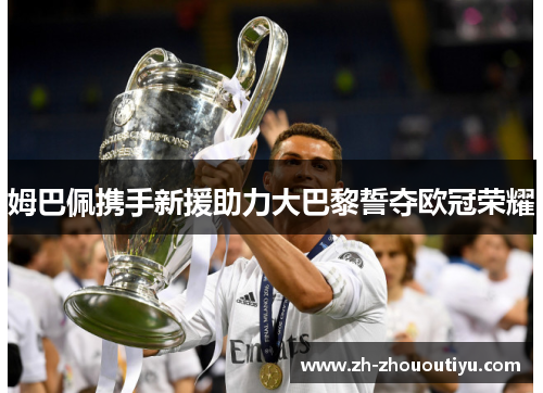 姆巴佩携手新援助力大巴黎誓夺欧冠荣耀