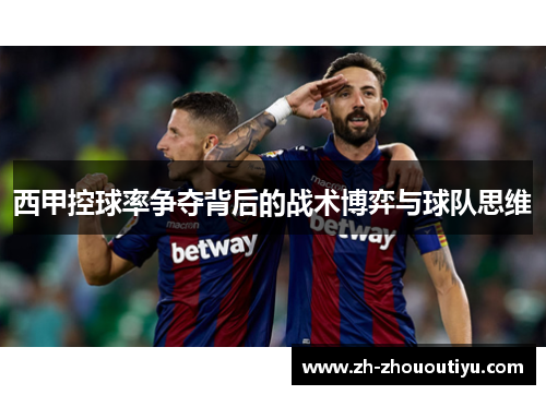 西甲控球率争夺背后的战术博弈与球队思维