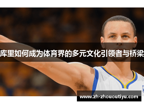 库里如何成为体育界的多元文化引领者与桥梁