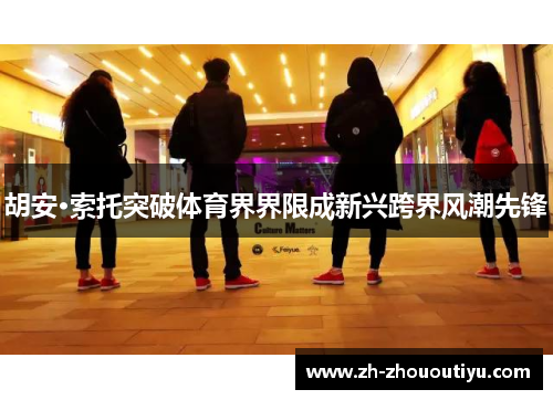 胡安·索托突破体育界界限成新兴跨界风潮先锋