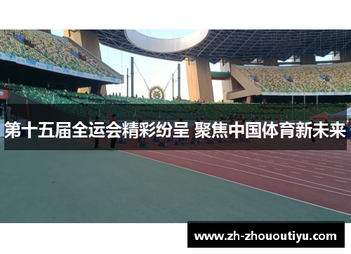 第十五届全运会精彩纷呈 聚焦中国体育新未来