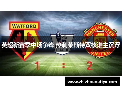 英超新赛季中场争锋 热刺莱斯特双核谁主沉浮