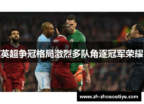 英超争冠格局激烈多队角逐冠军荣耀