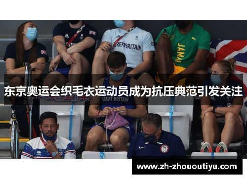 东京奥运会织毛衣运动员成为抗压典范引发关注
