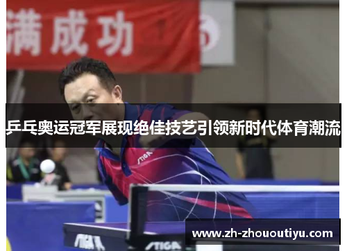 乒乓奥运冠军展现绝佳技艺引领新时代体育潮流