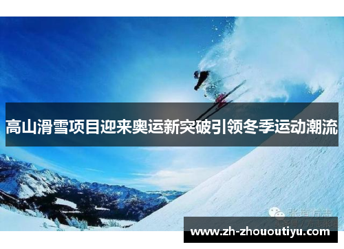 高山滑雪项目迎来奥运新突破引领冬季运动潮流